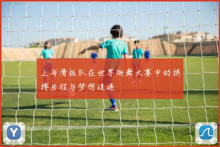 上海滑板队在世界街舞大赛中的拼搏历程与梦想追逐