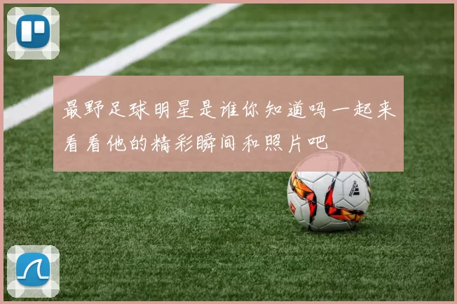 最野足球明星是谁你知道吗一起来看看他的精彩瞬间和照片吧