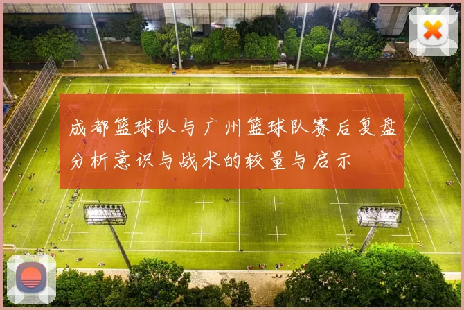 成都篮球队与广州篮球队赛后复盘分析意识与战术的较量与启示
