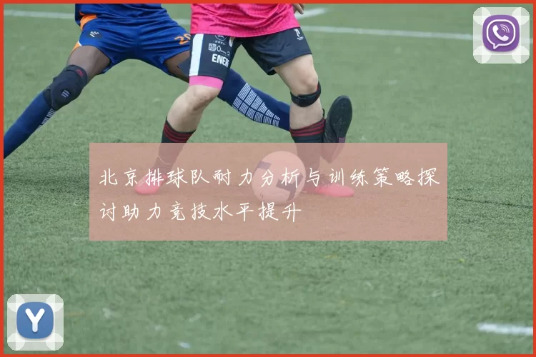 北京排球队耐力分析与训练策略探讨助力竞技水平提升