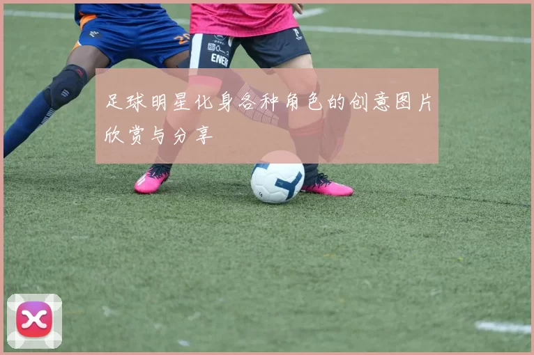 足球明星化身各种角色的创意图片欣赏与分享