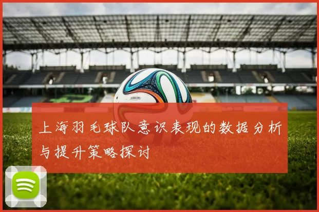 上海羽毛球队意识表现的数据分析与提升策略探讨