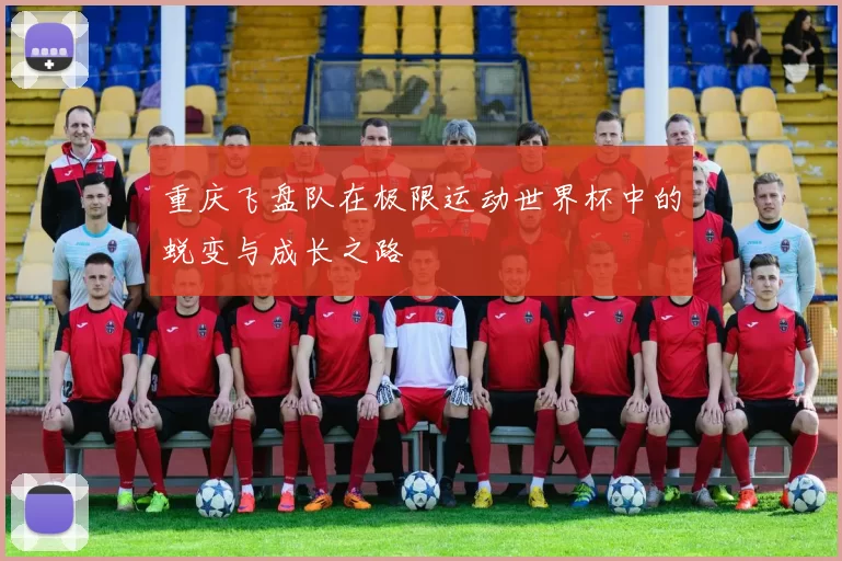 重庆飞盘队在极限运动世界杯中的蜕变与成长之路