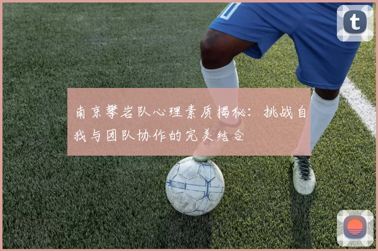 南京攀岩队心理素质揭秘：挑战自我与团队协作的完美结合