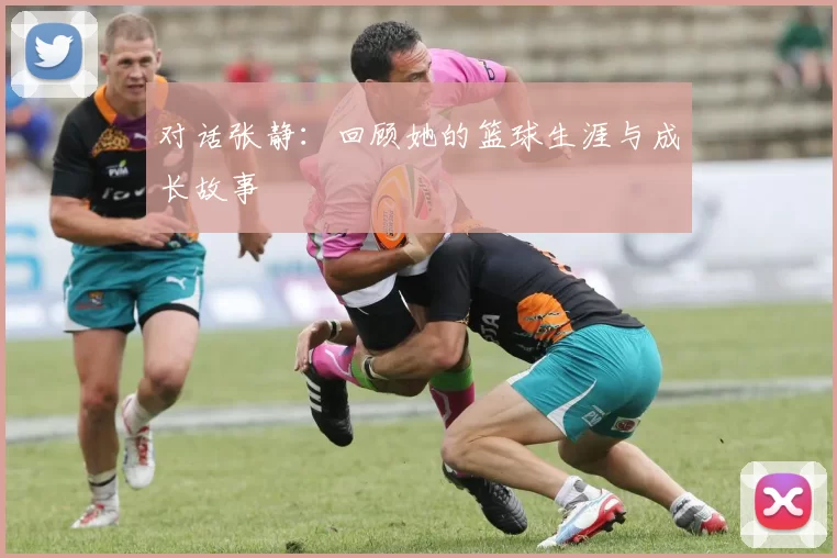 对话张静：回顾她的篮球生涯与成长故事