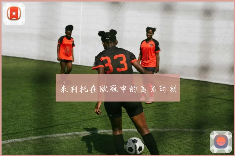 米利托在欧冠中的高光时刻