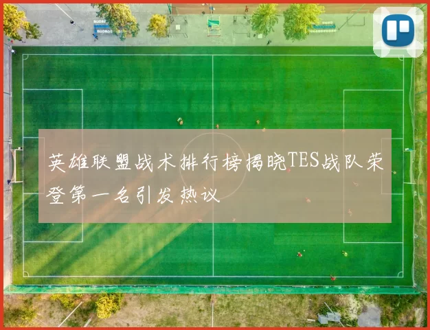 英雄联盟战术排行榜揭晓TES战队荣登第一名引发热议