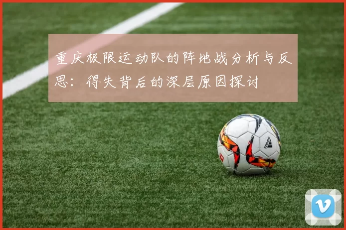 重庆极限运动队的阵地战分析与反思：得失背后的深层原因探讨