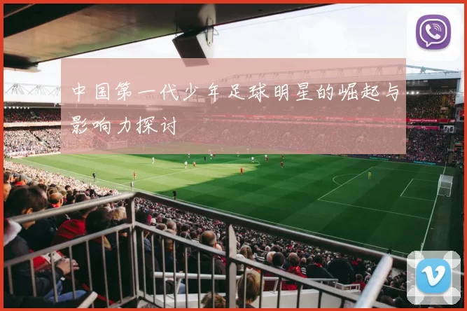 中国第一代少年足球明星的崛起与影响力探讨
