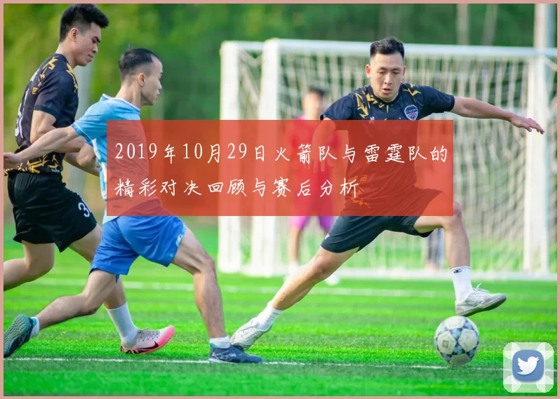 2019年10月29日火箭队与雷霆队的精彩对决回顾与赛后分析