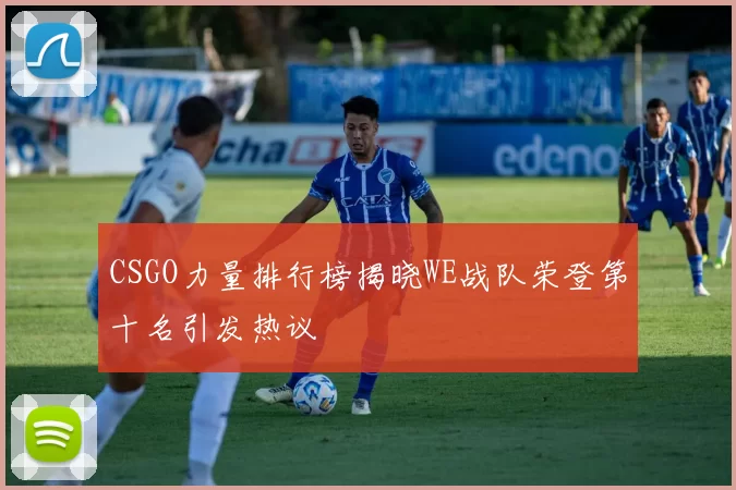 CSGO力量排行榜揭晓WE战队荣登第十名引发热议