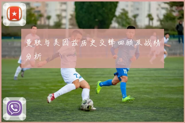 曼联与美因兹历史交锋回顾及战绩分析