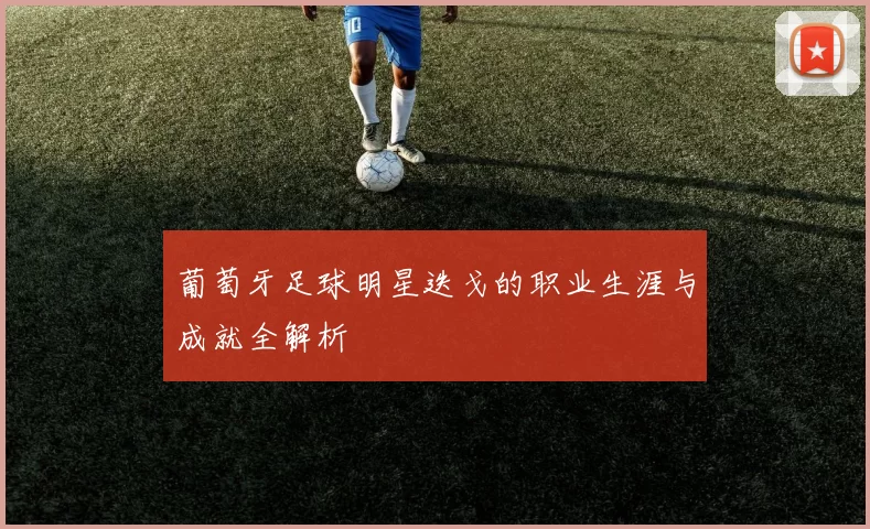 葡萄牙足球明星迭戈的职业生涯与成就全解析