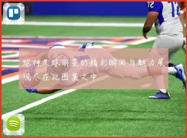 球神足球明星的精彩瞬间与魅力展现尽在此图集之中