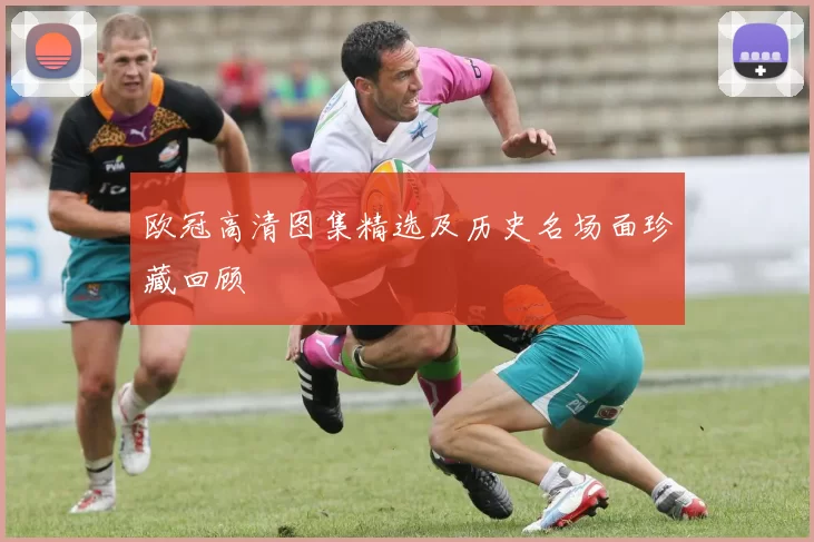欧冠高清图集精选及历史名场面珍藏回顾