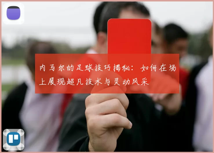 内马尔的足球技巧揭秘：如何在场上展现超凡技术与灵动风采