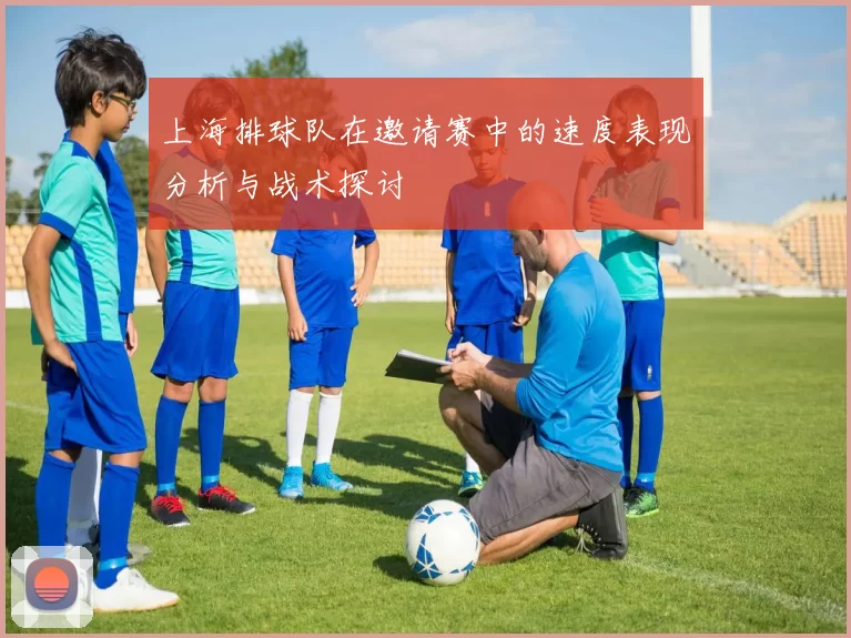 上海排球队在邀请赛中的速度表现分析与战术探讨