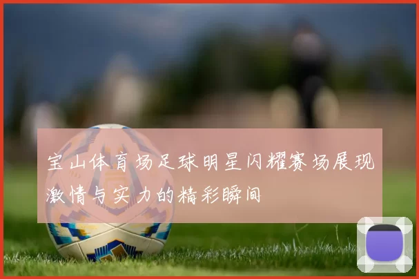 宝山体育场足球明星闪耀赛场展现激情与实力的精彩瞬间
