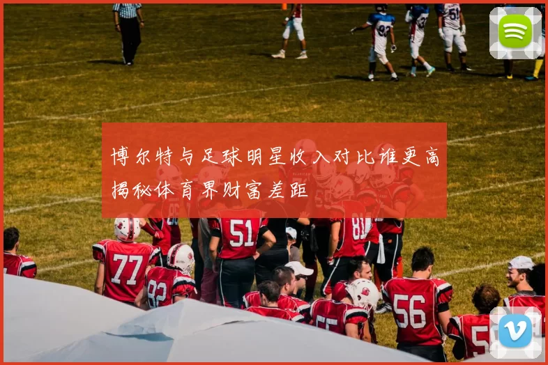 博尔特与足球明星收入对比谁更高揭秘体育界财富差距