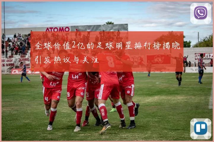 全球价值2亿的足球明星排行榜揭晓引发热议与关注