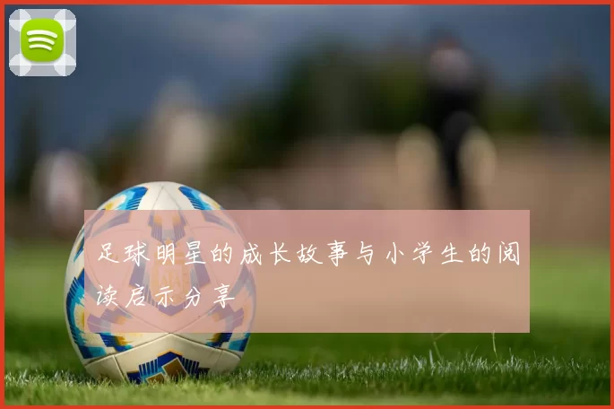 足球明星的成长故事与小学生的阅读启示分享