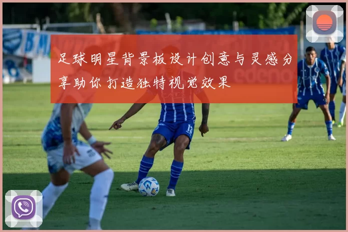 足球明星背景板设计创意与灵感分享助你打造独特视觉效果