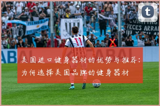 美国进口健身器材的优势与推荐：为何选择美国品牌的健身器材