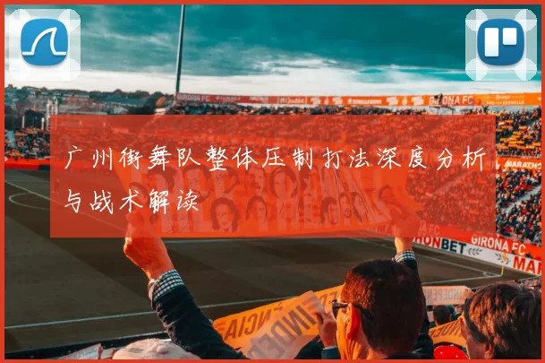 广州街舞队整体压制打法深度分析与战术解读
