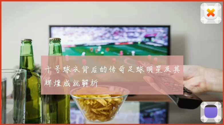 十号球衣背后的传奇足球明星及其辉煌成就解析
