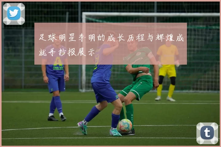 足球明星李明的成长历程与辉煌成就手抄报展示