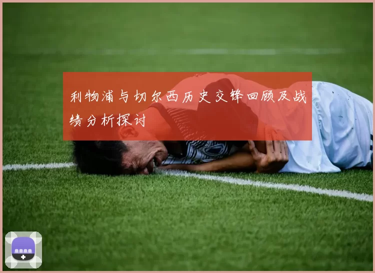 利物浦与切尔西历史交锋回顾及战绩分析探讨