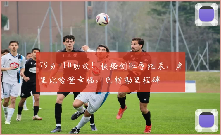 79分+10助攻！快船创耻辱纪录，库里比哈登幸福，巴特勒里程碑