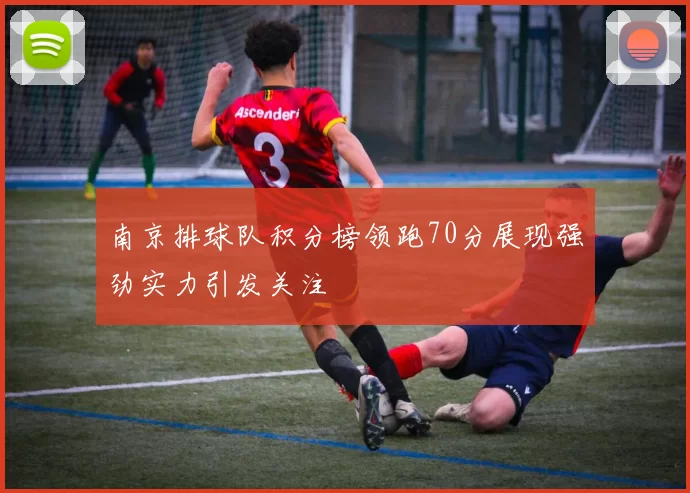 南京排球队积分榜领跑70分展现强劲实力引发关注