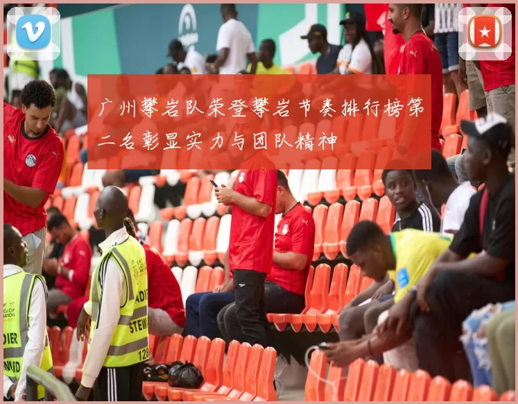 广州攀岩队荣登攀岩节奏排行榜第二名彰显实力与团队精神