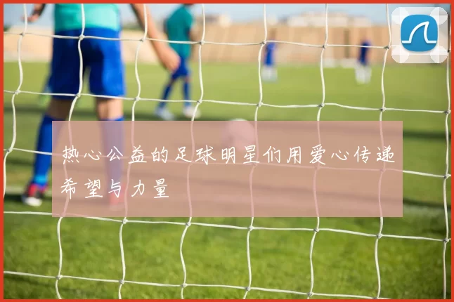 热心公益的足球明星们用爱心传递希望与力量