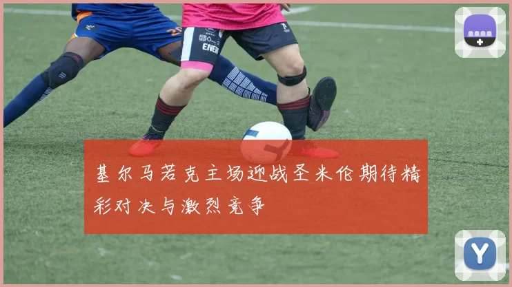基尔马若克主场迎战圣米伦期待精彩对决与激烈竞争