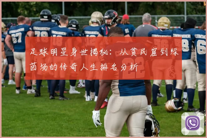 足球明星身世揭秘：从贫民窟到绿茵场的传奇人生排名分析