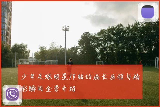 少年足球明星邝铭的成长历程与精彩瞬间全景介绍