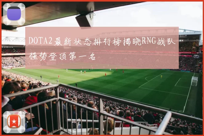 DOTA2最新状态排行榜揭晓RNG战队强势登顶第一名