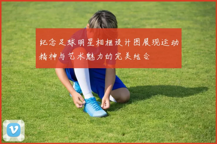 纪念足球明星相框设计图展现运动精神与艺术魅力的完美结合