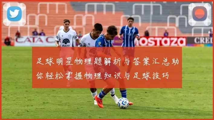 足球明星物理题解析与答案汇总助你轻松掌握物理知识与足球技巧