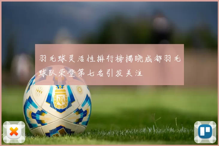 羽毛球灵活性排行榜揭晓成都羽毛球队荣登第七名引发关注