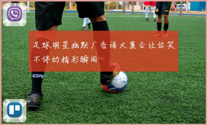 足球明星幽默广告语大集合让你笑不停的精彩瞬间