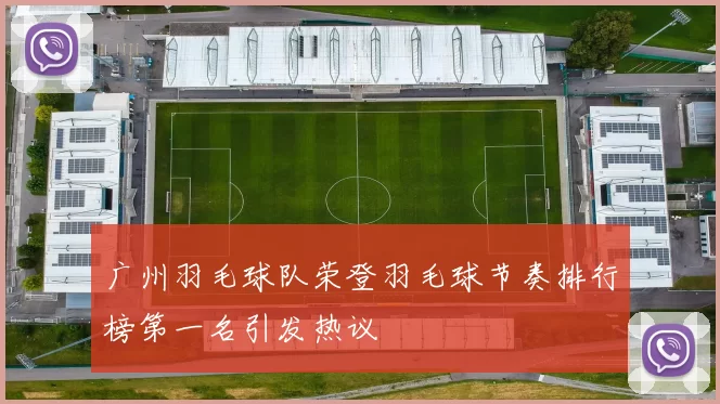 广州羽毛球队荣登羽毛球节奏排行榜第一名引发热议