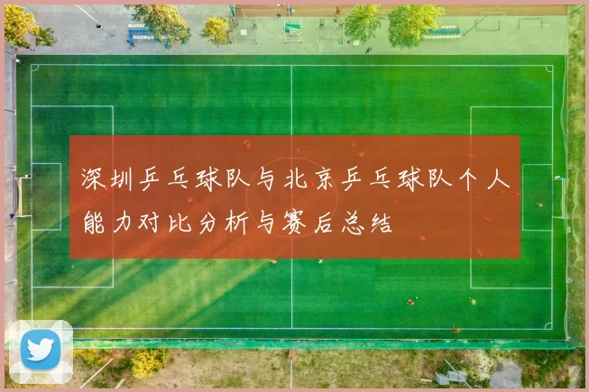深圳乒乓球队与北京乒乓球队个人能力对比分析与赛后总结