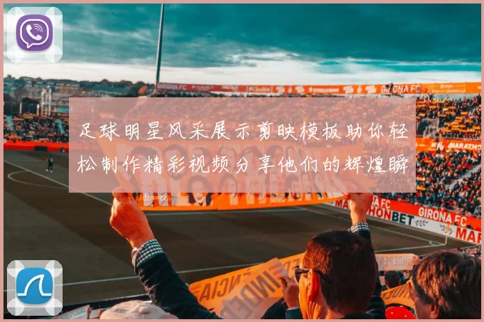 足球明星风采展示剪映模板助你轻松制作精彩视频分享他们的辉煌瞬间