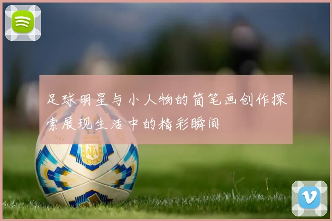 足球明星与小人物的简笔画创作探索展现生活中的精彩瞬间