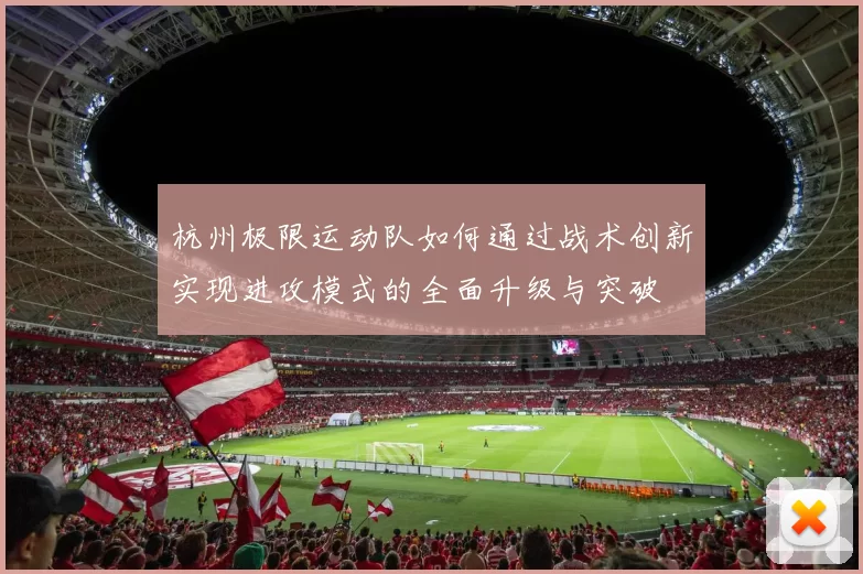 杭州极限运动队如何通过战术创新实现进攻模式的全面升级与突破