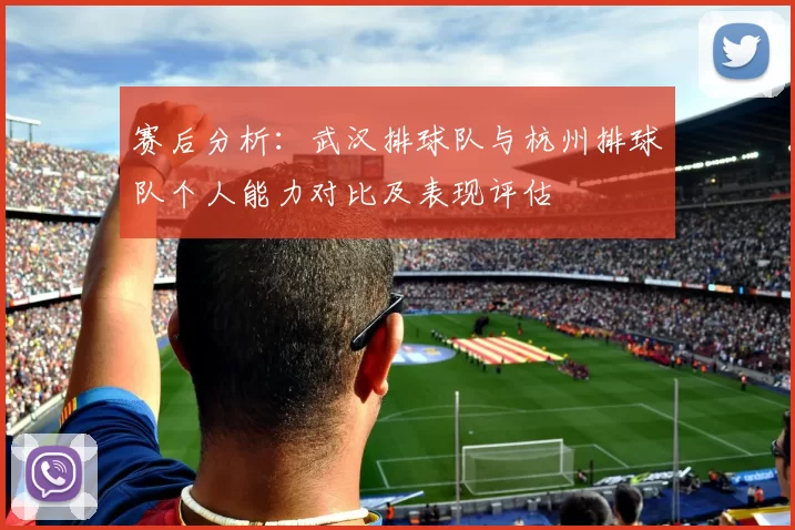 赛后分析：武汉排球队与杭州排球队个人能力对比及表现评估